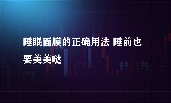 睡眠面膜的正确用法 睡前也要美美哒