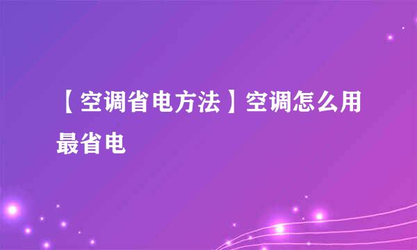 【空调省电方法】空调怎么用最省电