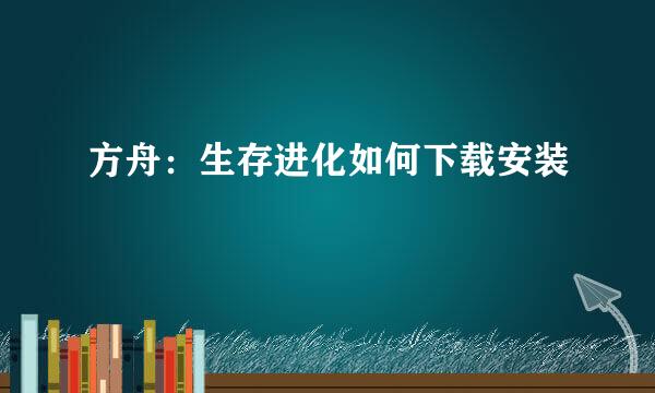 方舟：生存进化如何下载安装