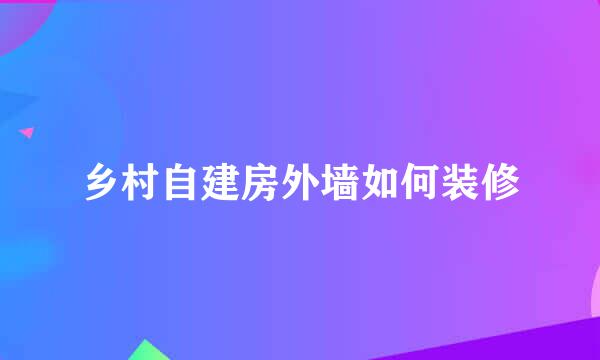 乡村自建房外墙如何装修