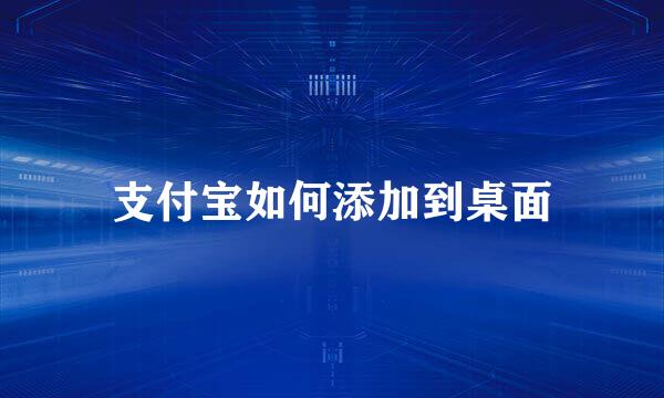 支付宝如何添加到桌面