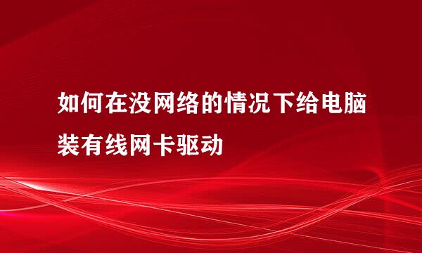 如何在没网络的情况下给电脑装有线网卡驱动
