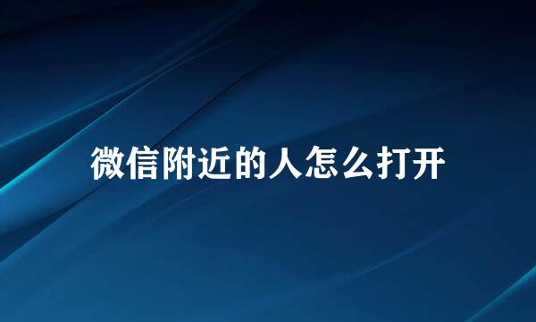 微信附近的人怎么打开