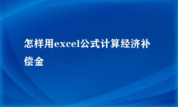怎样用excel公式计算经济补偿金