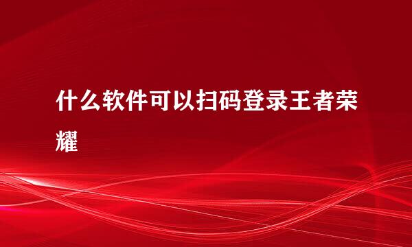 什么软件可以扫码登录王者荣耀