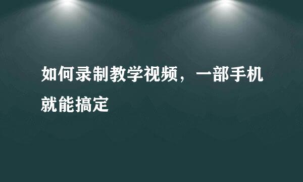 如何录制教学视频，一部手机就能搞定