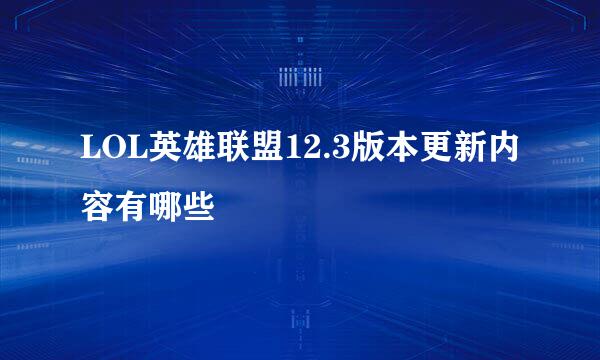 LOL英雄联盟12.3版本更新内容有哪些