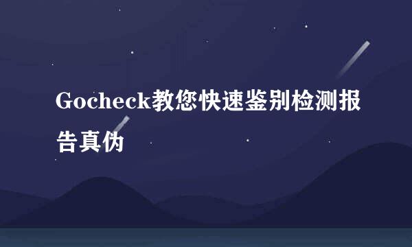 Gocheck教您快速鉴别检测报告真伪