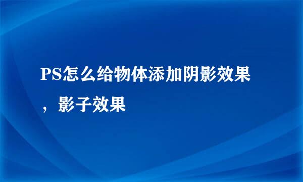 PS怎么给物体添加阴影效果，影子效果
