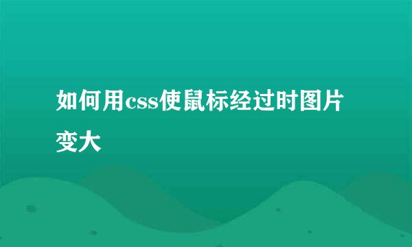 如何用css使鼠标经过时图片变大