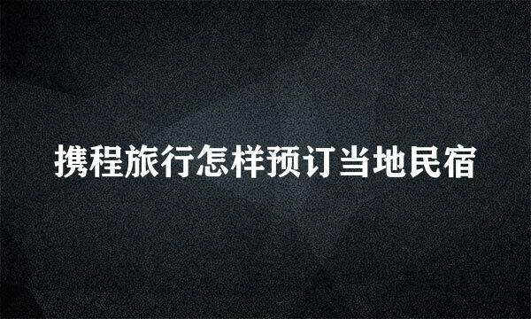携程旅行怎样预订当地民宿