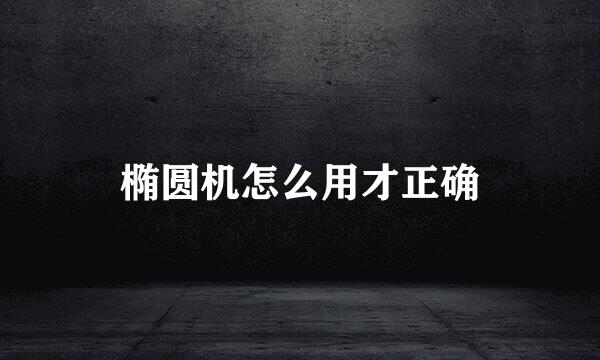 椭圆机怎么用才正确