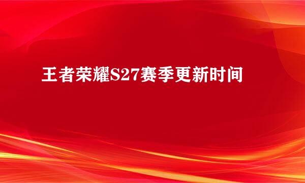 王者荣耀S27赛季更新时间