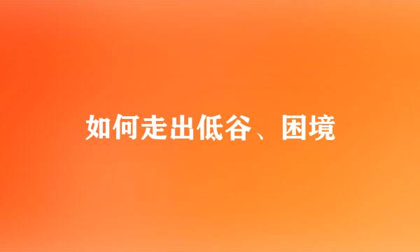如何走出低谷、困境