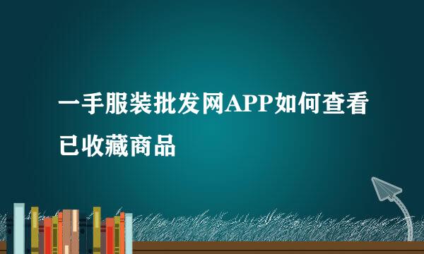 一手服装批发网APP如何查看已收藏商品