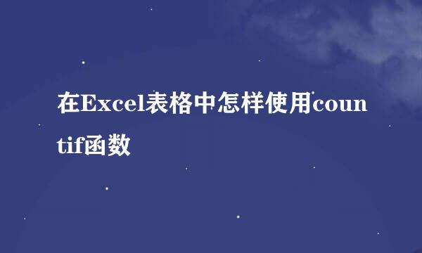 在Excel表格中怎样使用countif函数