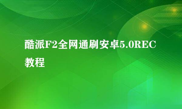 酷派F2全网通刷安卓5.0REC教程