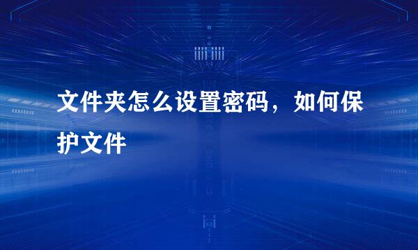文件夹怎么设置密码，如何保护文件