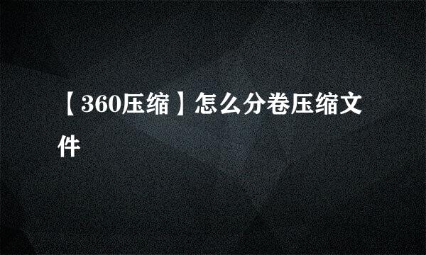【360压缩】怎么分卷压缩文件