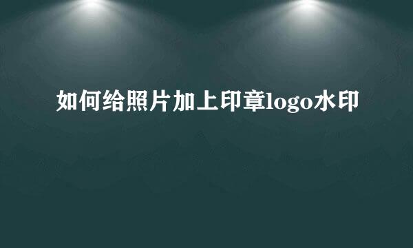 如何给照片加上印章logo水印