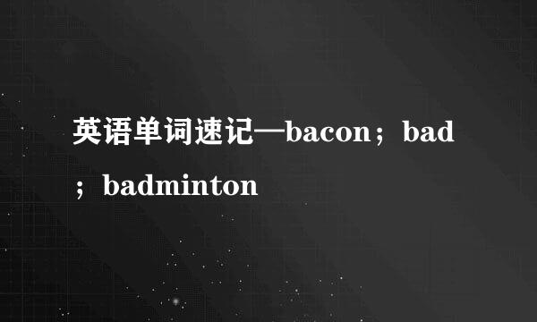 英语单词速记—bacon；bad；badminton