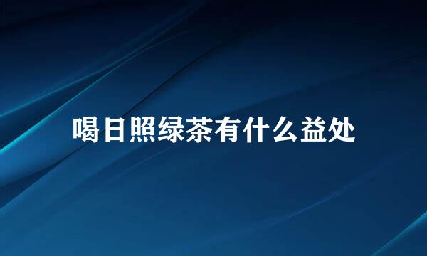 喝日照绿茶有什么益处