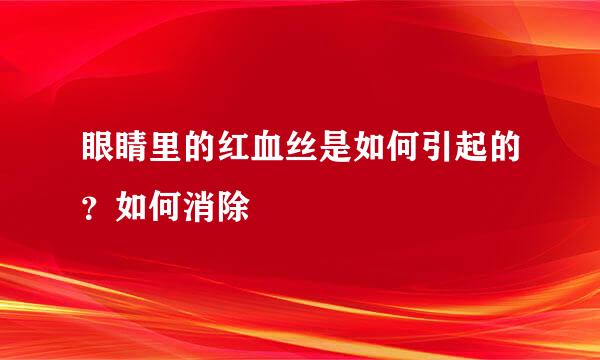 眼睛里的红血丝是如何引起的？如何消除