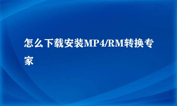 怎么下载安装MP4/RM转换专家