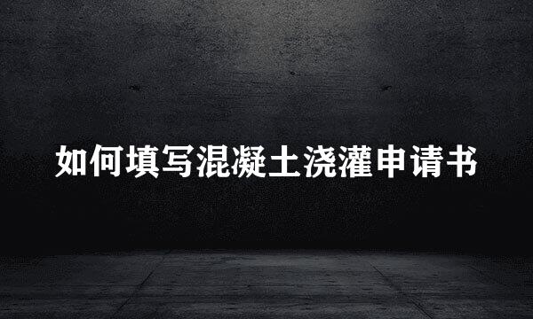 如何填写混凝土浇灌申请书