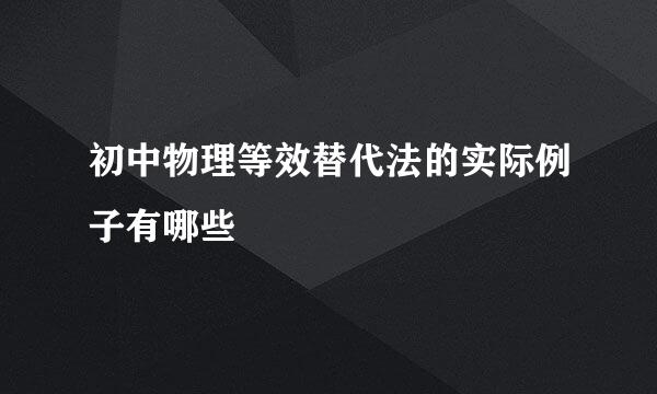 初中物理等效替代法的实际例子有哪些