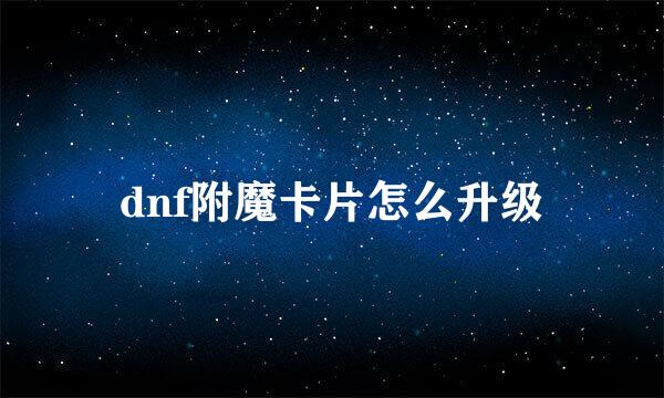 dnf附魔卡片怎么升级