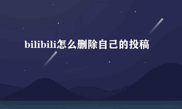 bilibili怎么删除自己的投稿