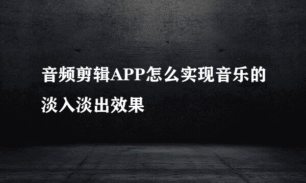 音频剪辑APP怎么实现音乐的淡入淡出效果