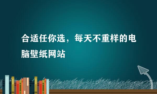 合适任你选，每天不重样的电脑壁纸网站