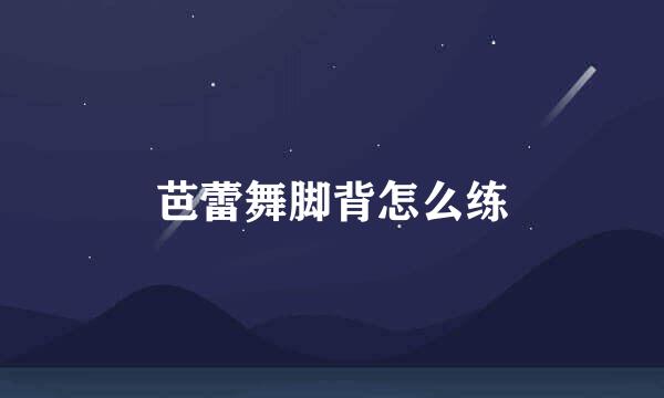 芭蕾舞脚背怎么练