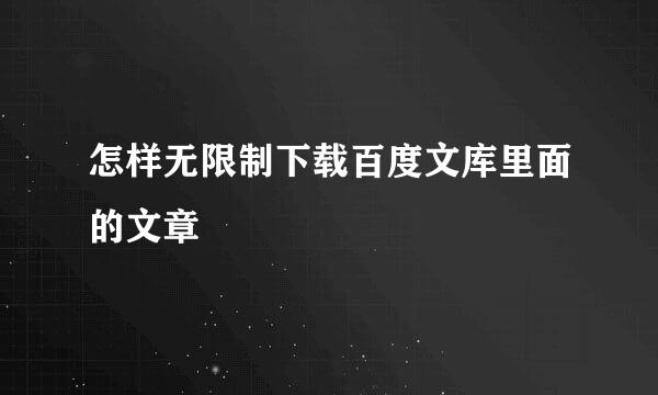 怎样无限制下载百度文库里面的文章