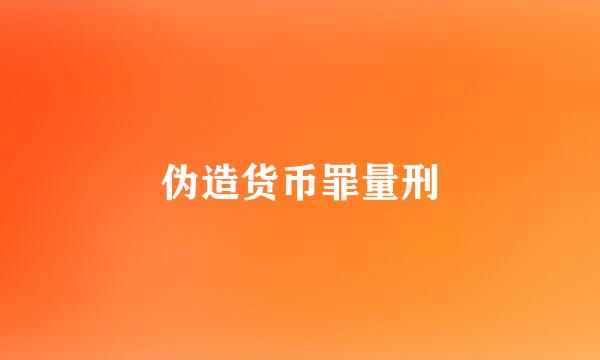 伪造货币罪量刑