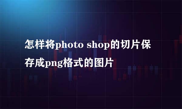 怎样将photo shop的切片保存成png格式的图片