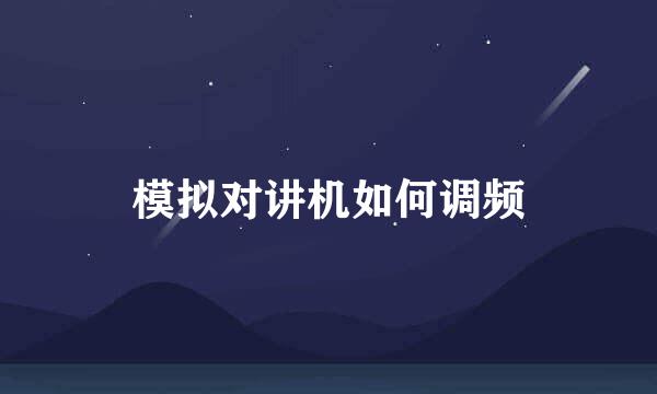 模拟对讲机如何调频
