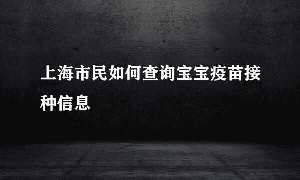 上海市民如何查询宝宝疫苗接种信息