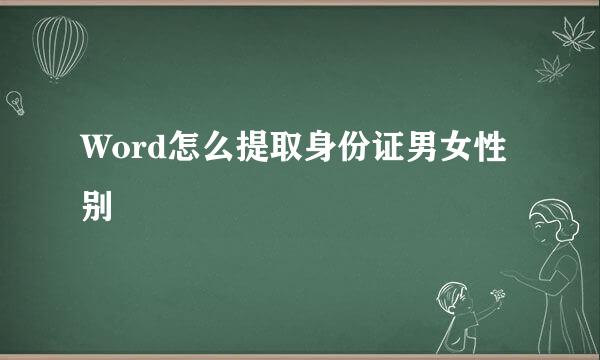 Word怎么提取身份证男女性别