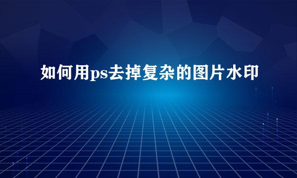 如何用ps去掉复杂的图片水印