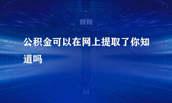 公积金可以在网上提取了你知道吗