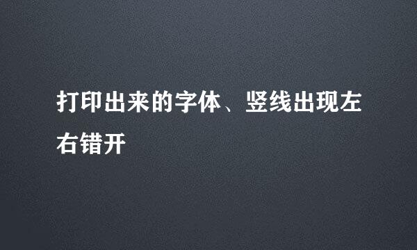 打印出来的字体、竖线出现左右错开