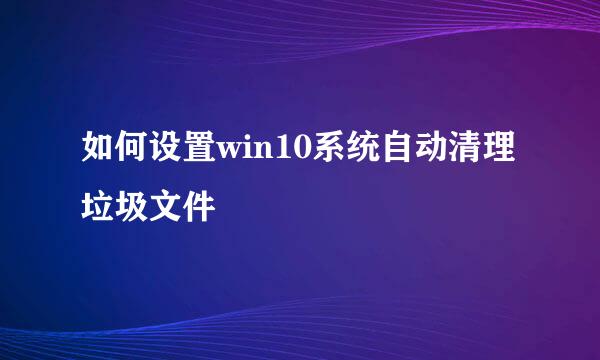 如何设置win10系统自动清理垃圾文件