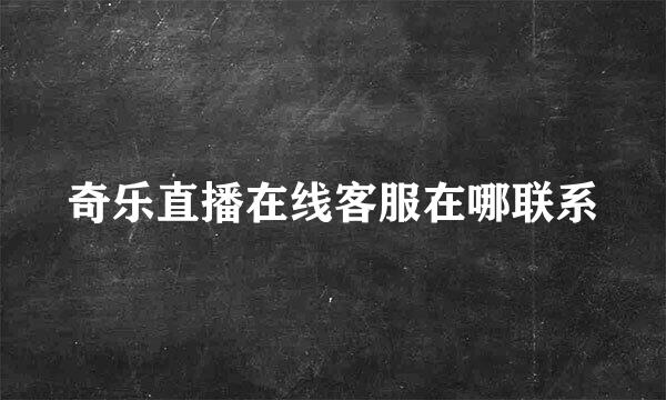 奇乐直播在线客服在哪联系