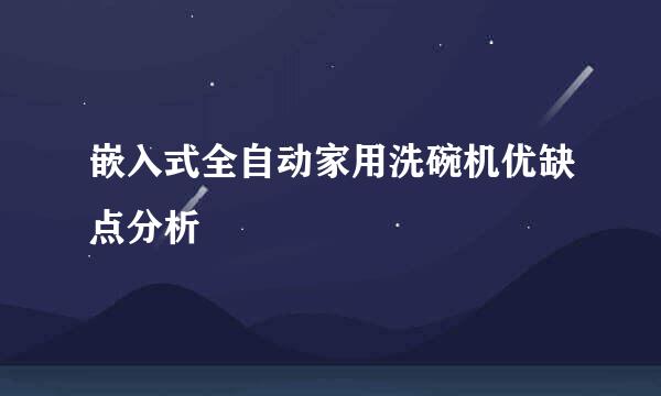 嵌入式全自动家用洗碗机优缺点分析