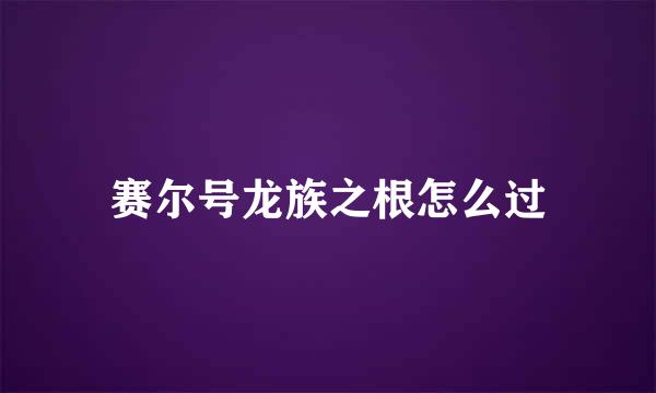 赛尔号龙族之根怎么过