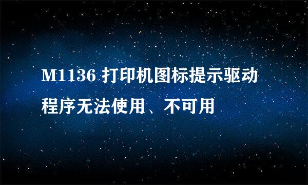 M1136 打印机图标提示驱动程序无法使用、不可用