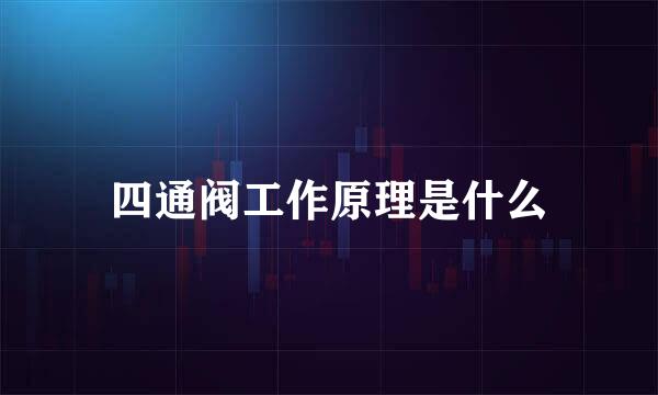 四通阀工作原理是什么